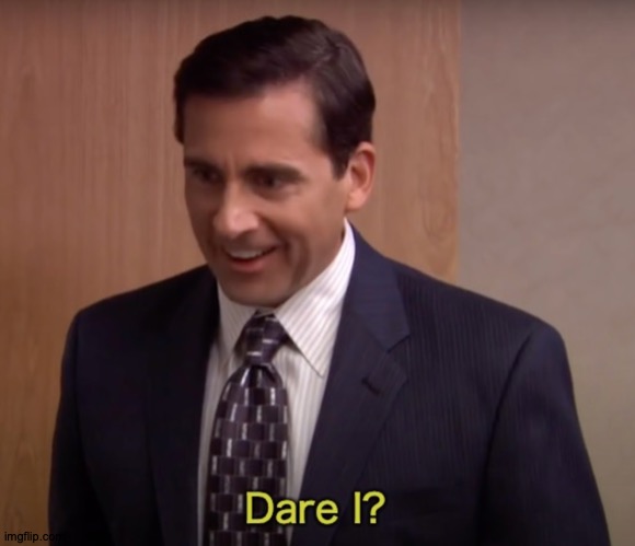 For When You're Wondering If You Dare | image tagged in dare i,memes,meme template,michael scott | made w/ Imgflip meme maker
