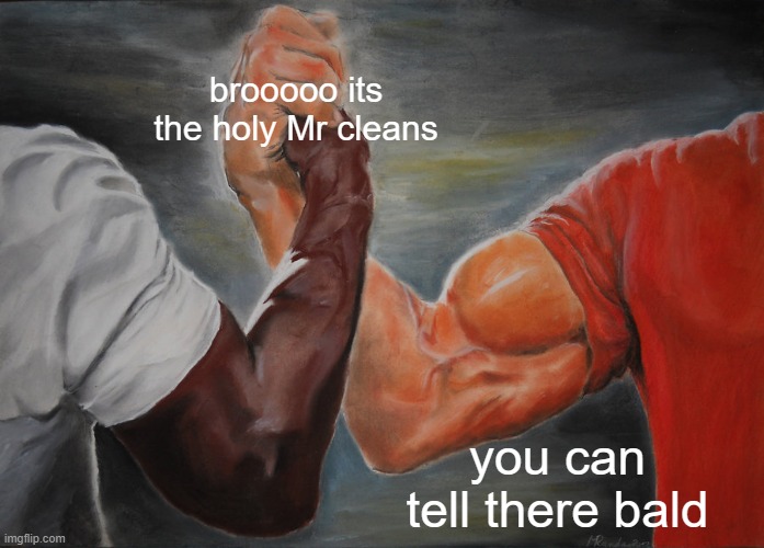 Epic Handshake | brooooo its the holy Mr cleans; you can tell there bald | image tagged in memes,epic handshake | made w/ Imgflip meme maker
