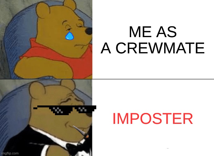 Tuxedo Winnie The Pooh | ME AS A CREWMATE; IMPOSTER | image tagged in memes,tuxedo winnie the pooh | made w/ Imgflip meme maker