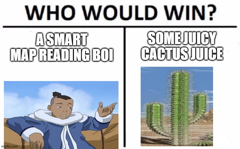 who would win meme |  A SMART MAP READING BOI; SOME JUICY CACTUS JUICE | image tagged in memes,who would win | made w/ Imgflip meme maker