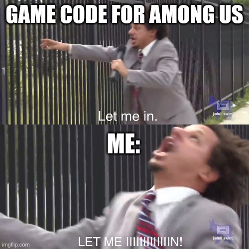 let me in | GAME CODE FOR AMONG US; ME: | image tagged in let me in | made w/ Imgflip meme maker