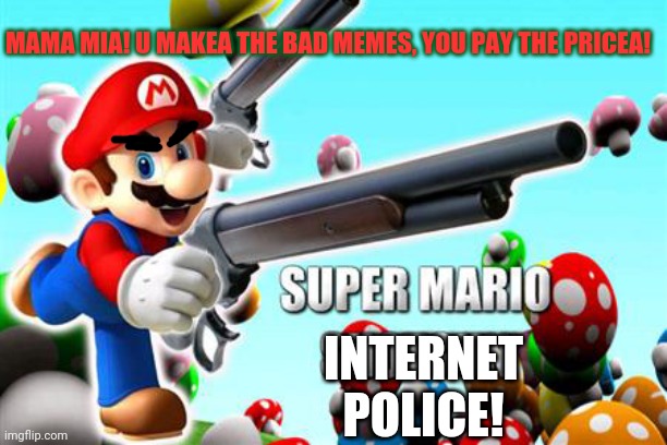 When mario sees upvote begging | MAMA MIA! U MAKEA THE BAD MEMES, YOU PAY THE PRICEA! INTERNET POLICE! | image tagged in super smash bros,internet,police,you mama'd your last-a mia,upvote begging | made w/ Imgflip meme maker
