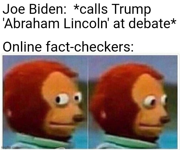 I got nothin' | Joe Biden:  *calls Trump 'Abraham Lincoln' at debate*; Online fact-checkers: | image tagged in memes,monkey puppet,biden,abraham lincoln,fact check | made w/ Imgflip meme maker