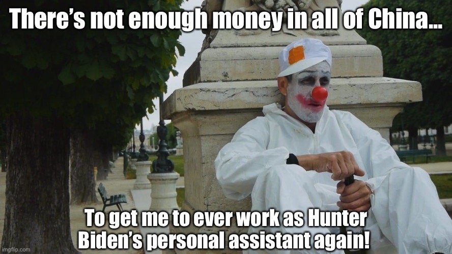 Biden your time before the breakdown | There’s not enough money in all of China... To get me to ever work as Hunter Biden’s personal assistant again! | image tagged in hunter biden,joe biden | made w/ Imgflip meme maker