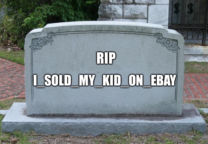 My heart goes out to this amazing user's friends | RIP; I_SOLD_MY_KID_ON_EBAY | image tagged in gravestone | made w/ Imgflip meme maker