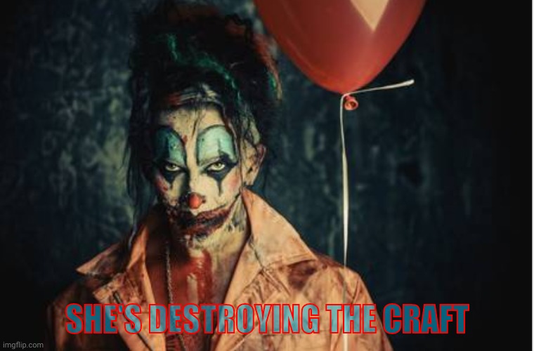 w | SHE'S DESTROYING THE CRAFT | image tagged in rambunctious clown | made w/ Imgflip meme maker