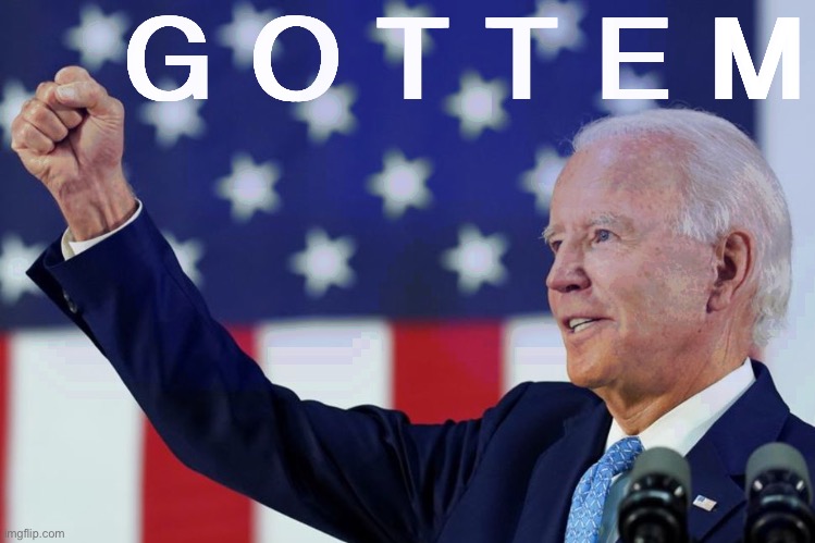 [New Joe Biden Gottem templates in comments] | G O T T E M | image tagged in joe biden fist,new template,custom template,joe biden,biden,election 2020 | made w/ Imgflip meme maker