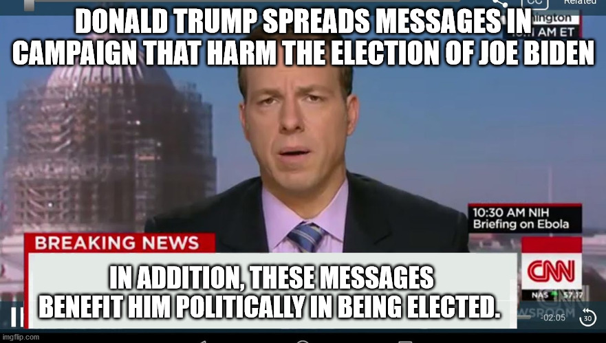 Disturbing news | DONALD TRUMP SPREADS MESSAGES IN CAMPAIGN THAT HARM THE ELECTION OF JOE BIDEN; IN ADDITION, THESE MESSAGES BENEFIT HIM POLITICALLY IN BEING ELECTED. | image tagged in cnn breaking news template,memes,trump,politics,cultural marxism,brainwashing | made w/ Imgflip meme maker