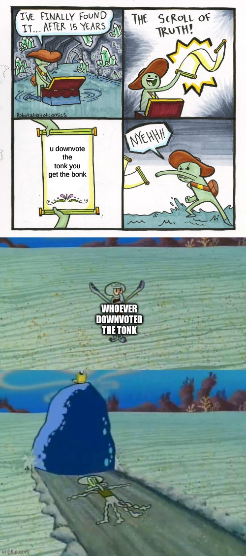 eee | u downvote the tonk you get the bonk; WHOEVER DOWNVOTED THE TONK | image tagged in memes,the scroll of truth,squidward gets crushed by a boulder | made w/ Imgflip meme maker