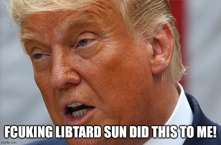 Orange Face | FCUKING LIBTARD SUN DID THIS TO ME! | image tagged in orange face | made w/ Imgflip meme maker