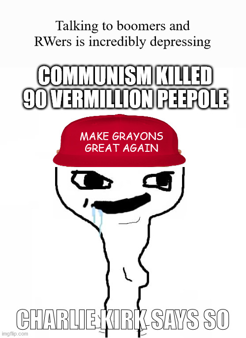 it's frustrating sometimes | Talking to boomers and RWers is incredibly depressing; COMMUNISM KILLED 90 VERMILLION PEEPOLE; MAKE GRAYONS GREAT AGAIN; CHARLIE KIRK SAYS SO | image tagged in grayons,politics,political meme,donald trump,trump | made w/ Imgflip meme maker