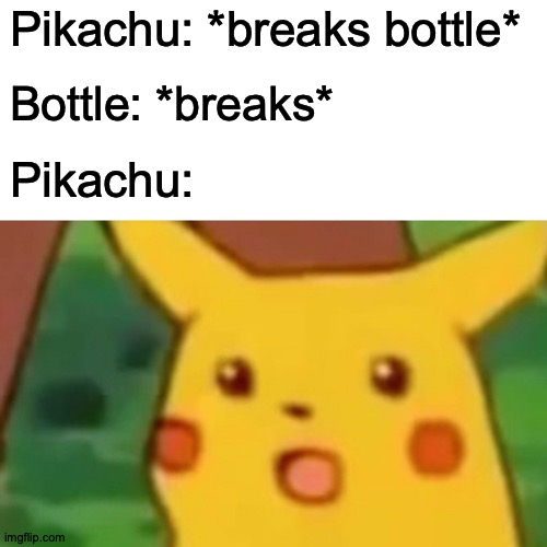 Surprised Pikachu Meme | Pikachu: *breaks bottle* Bottle: *breaks* Pikachu: | image tagged in memes,surprised pikachu | made w/ Imgflip meme maker