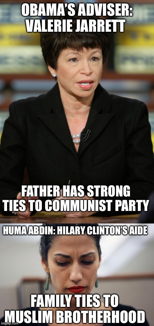 OBAMA’S ADVISER:
VALERIE JARRETT FATHER HAS STRONG TIES TO COMMUNIST PARTY HUMA ABDIN: HILARY CLINTON’S AIDE FAMILY TIES TO MUSLIM BROTHERHO | image tagged in valerie jarrett,huma abedin | made w/ Imgflip meme maker