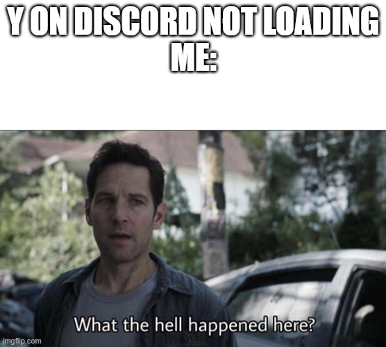 discord | Y ON DISCORD NOT LOADING
ME: | image tagged in what the hell happened here | made w/ Imgflip meme maker