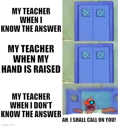 YOU must know the answer | MY TEACHER WHEN I KNOW THE ANSWER; MY TEACHER WHEN MY HAND IS RAISED; MY TEACHER WHEN I DON'T KNOW THE ANSWER; AH, I SHALL CALL ON YOU! | image tagged in you better watch your mouth 3 panels,unhelpful teacher | made w/ Imgflip meme maker