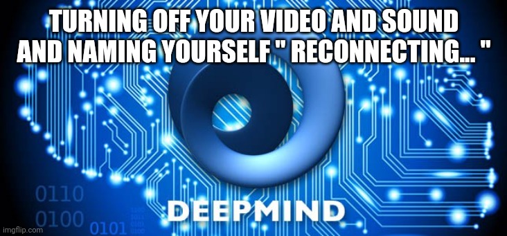 Artificial Intelligence | TURNING OFF YOUR VIDEO AND SOUND AND NAMING YOURSELF " RECONNECTING... " | image tagged in artificial intelligence | made w/ Imgflip meme maker