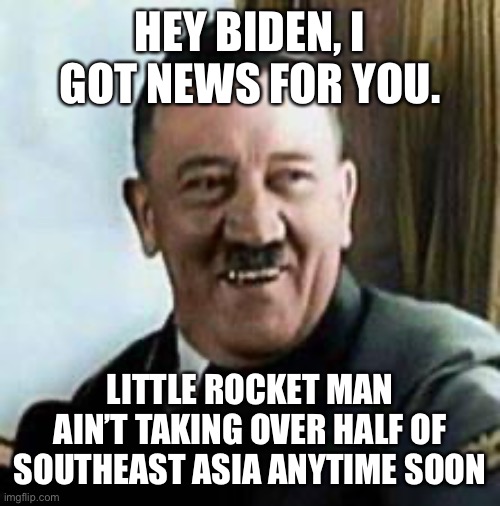 Little Rocket Man is not Hitler | HEY BIDEN, I GOT NEWS FOR YOU. LITTLE ROCKET MAN AIN’T TAKING OVER HALF OF SOUTHEAST ASIA ANYTIME SOON | image tagged in laughing hitler,little rocket man,not the same | made w/ Imgflip meme maker