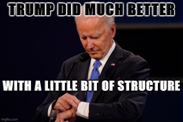 The much-derided format change actually worked to Trump’s benefit. | TRUMP DID MUCH BETTER; WITH A LITTLE BIT OF STRUCTURE | image tagged in joe biden debate watch | made w/ Imgflip meme maker