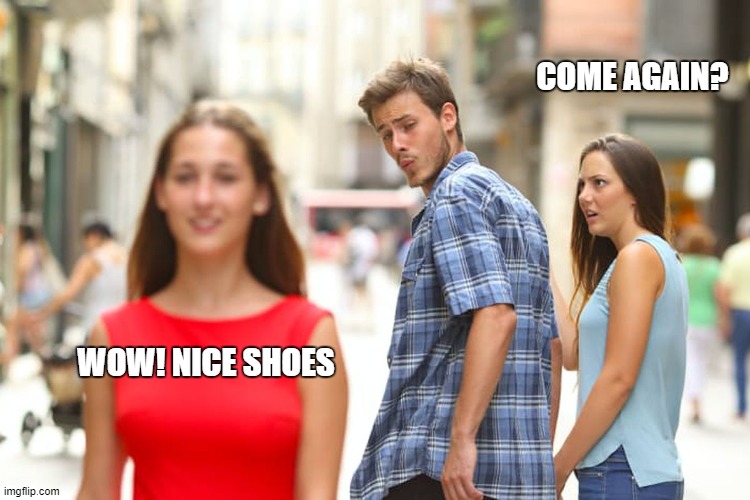 Distracted Boyfriend | COME AGAIN? WOW! NICE SHOES | image tagged in memes,distracted boyfriend | made w/ Imgflip meme maker