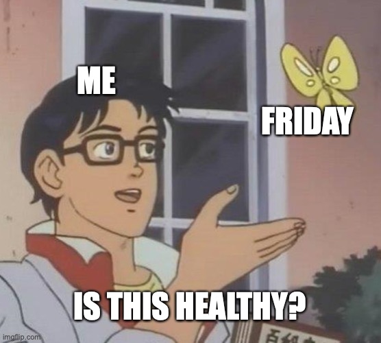 is my friday healthy | ME; FRIDAY; IS THIS HEALTHY? | image tagged in memes,is this a pigeon | made w/ Imgflip meme maker