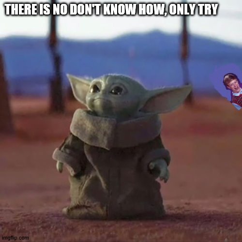 Baby Yoda | THERE IS NO DON'T KNOW HOW, ONLY TRY | image tagged in baby yoda | made w/ Imgflip meme maker