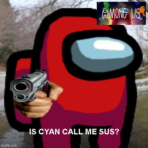 ANSWER IT | IS CYAN CALL ME SUS? | image tagged in among us,bernie i am once again asking for your support | made w/ Imgflip meme maker