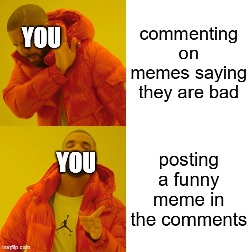 Drake Hotline Bling Meme | commenting on memes saying they are bad posting a funny meme in the comments YOU YOU | image tagged in memes,drake hotline bling | made w/ Imgflip meme maker