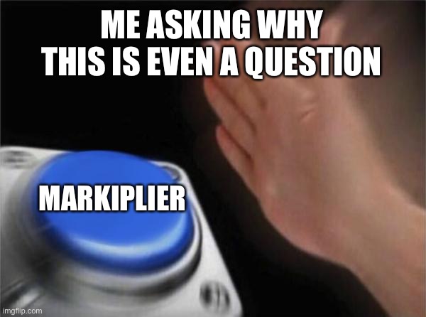 Blank Nut Button Meme | ME ASKING WHY THIS IS EVEN A QUESTION MARKIPLIER | image tagged in memes,blank nut button | made w/ Imgflip meme maker
