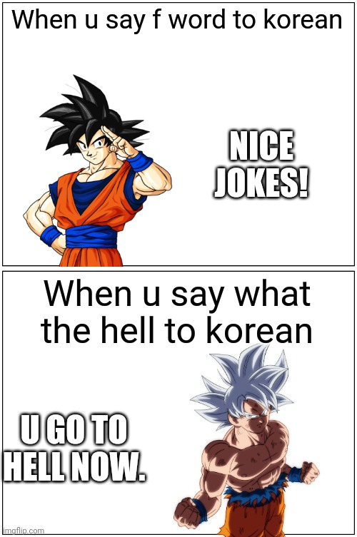 The way koreans work. I know it cuz i am. | When u say f word to korean; NICE JOKES! When u say what the hell to korean; U GO TO HELL NOW. | image tagged in memes,blank comic panel 1x2,goku,dbs,dbz,korea | made w/ Imgflip meme maker