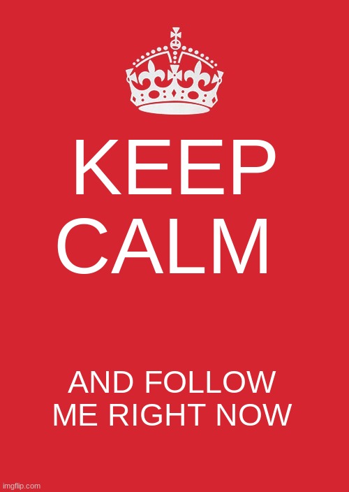 Keep Calm And Carry On Red | KEEP CALM; AND FOLLOW ME RIGHT NOW | image tagged in memes,keep calm and carry on red | made w/ Imgflip meme maker