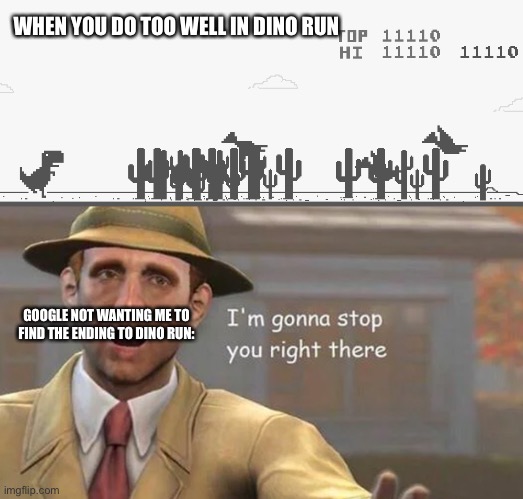 WHEN YOU DO TOO WELL IN DINO RUN; GOOGLE NOT WANTING ME TO FIND THE ENDING TO DINO RUN: | image tagged in i m gonna have to stop right there | made w/ Imgflip meme maker