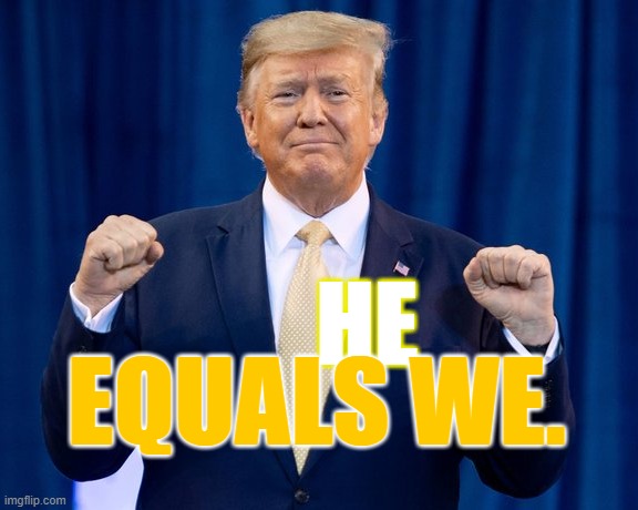 Trump He Equals We | HE; EQUALS WE. | image tagged in trump,trump he equals we,president trump,q,for the people | made w/ Imgflip meme maker