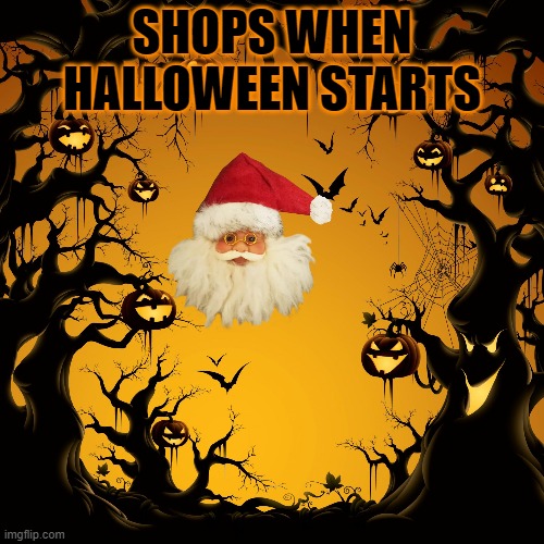 Halloween  | SHOPS WHEN HALLOWEEN STARTS | image tagged in halloween | made w/ Imgflip meme maker