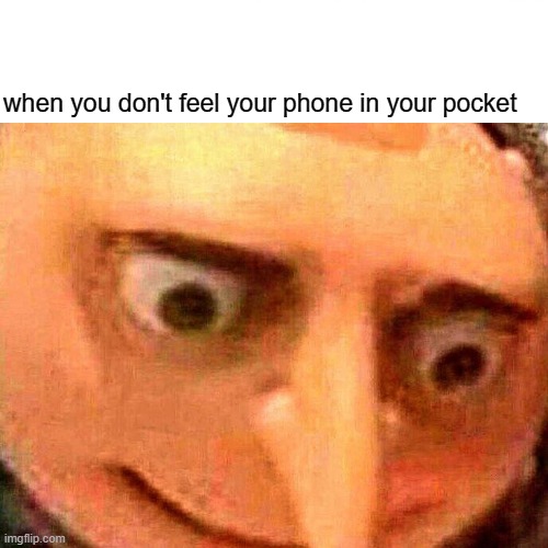 oh no | when you don't feel your phone in your pocket | image tagged in funny | made w/ Imgflip meme maker