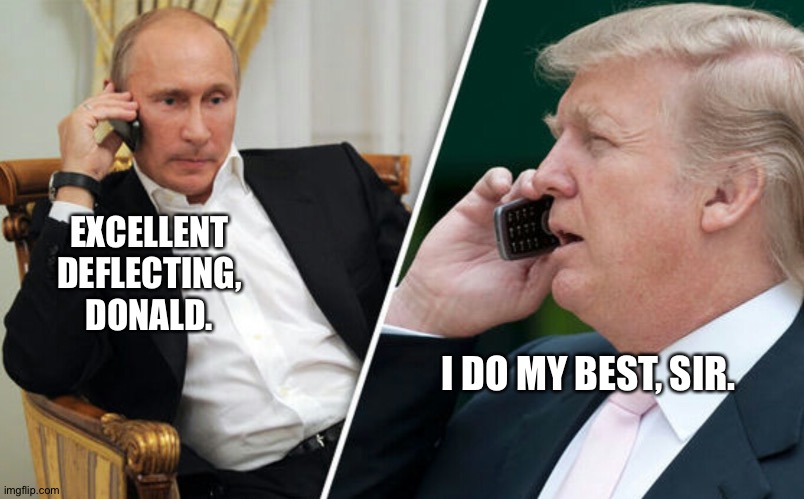 Putin/Trump phone call | EXCELLENT
DEFLECTING,
DONALD. I DO MY BEST, SIR. | image tagged in putin/trump phone call | made w/ Imgflip meme maker