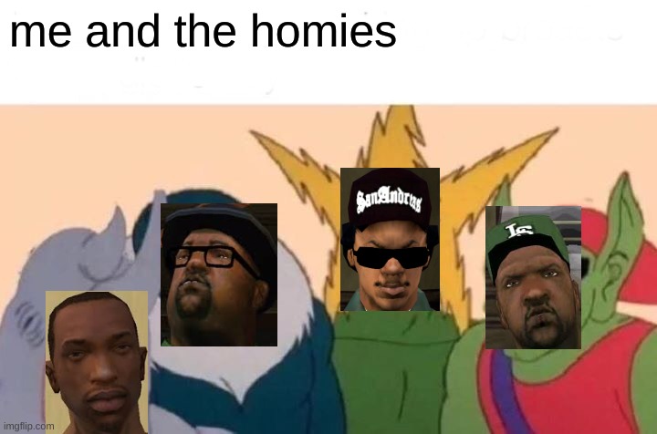 me and the homies from grove street | me and the homies | image tagged in memes,me and the boys | made w/ Imgflip meme maker