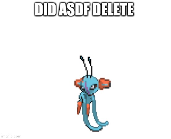 Belch my eyes right now | DID ASDF DELETE | image tagged in belch my eyes right now | made w/ Imgflip meme maker