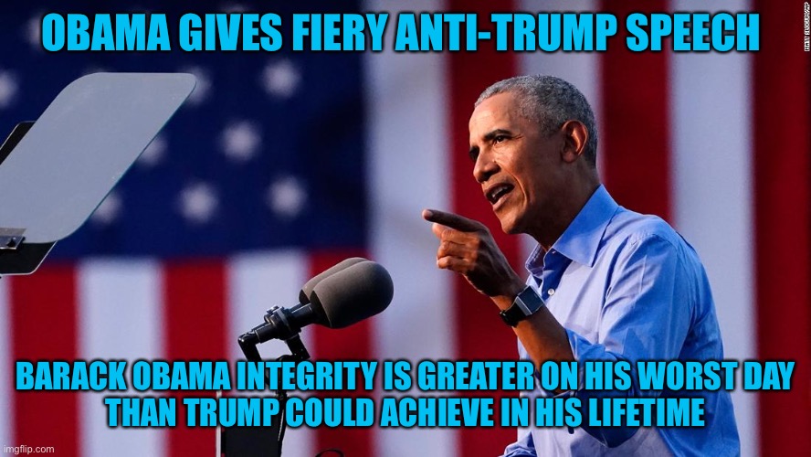 The mark of a President | OBAMA GIVES FIERY ANTI-TRUMP SPEECH; BARACK OBAMA INTEGRITY IS GREATER ON HIS WORST DAY
THAN TRUMP COULD ACHIEVE IN HIS LIFETIME | image tagged in obama,trump,orange,loser,2020 elections | made w/ Imgflip meme maker