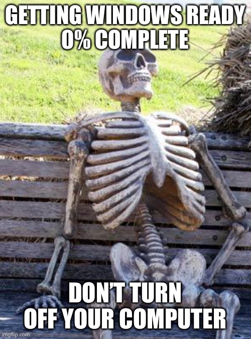 Seriously tho | GETTING WINDOWS READY
0% COMPLETE; DON’T TURN OFF YOUR COMPUTER | image tagged in memes,waiting skeleton | made w/ Imgflip meme maker
