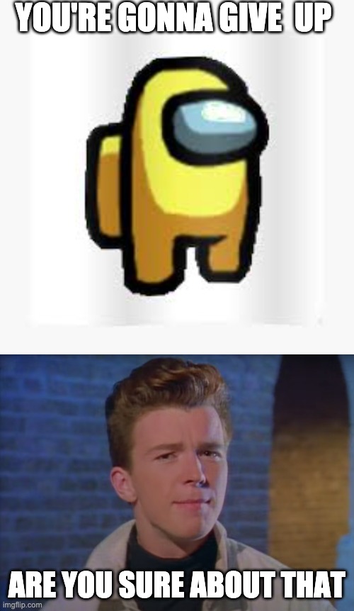 rick astley are you sure about that | YOU'RE GONNA GIVE  UP; ARE YOU SURE ABOUT THAT | image tagged in rick astley,among us | made w/ Imgflip meme maker