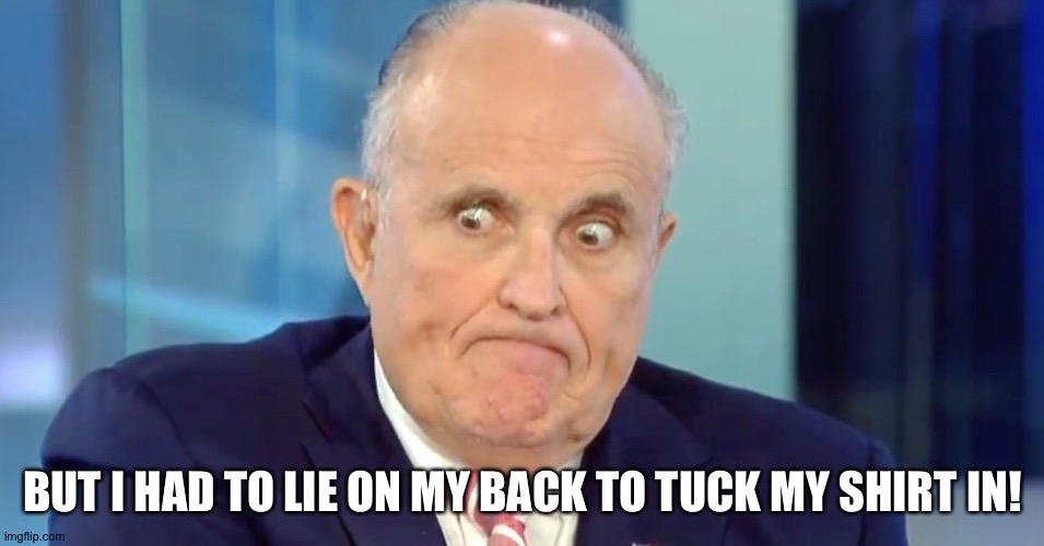 Rudy "Crazy Eyes" Giuliani | BUT I HAD TO LIE ON MY BACK TO TUCK MY SHIRT IN! | image tagged in rudy crazy eyes giuliani | made w/ Imgflip meme maker