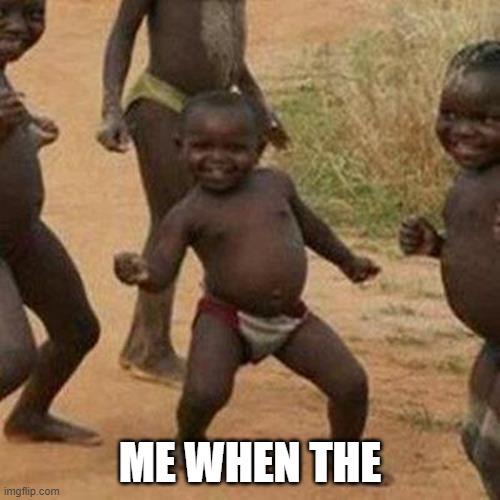 me when the | ME WHEN THE | image tagged in memes,third world success kid,child,funny memes,meme | made w/ Imgflip meme maker