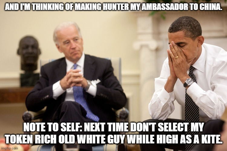 We all make mistakes that we regret years later: | AND I'M THINKING OF MAKING HUNTER MY AMBASSADOR TO CHINA. NOTE TO SELF: NEXT TIME DON'T SELECT MY TOKEN RICH OLD WHITE GUY WHILE HIGH AS A KITE. | image tagged in obama biden hands | made w/ Imgflip meme maker