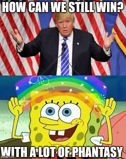 Can we still win? | HOW CAN WE STILL WIN? WITH A LOT OF PHANTASY | image tagged in donald trump,trump,spongebob | made w/ Imgflip meme maker