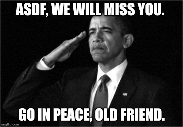 obama-salute | ASDF, WE WILL MISS YOU. GO IN PEACE, OLD FRIEND. | image tagged in obama-salute | made w/ Imgflip meme maker