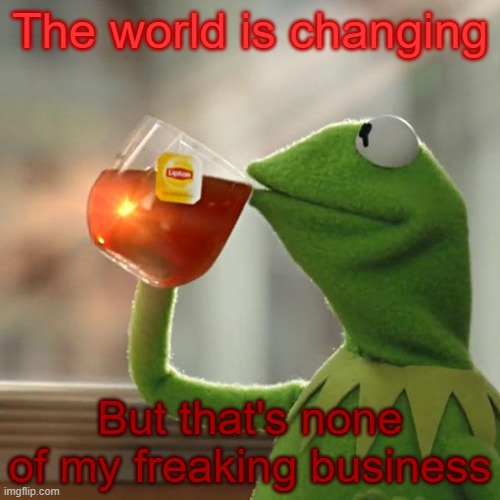 idk why i made dis | The world is changing; But that's none of my freaking business | image tagged in memes,but that's none of my business,kermit the frog | made w/ Imgflip meme maker