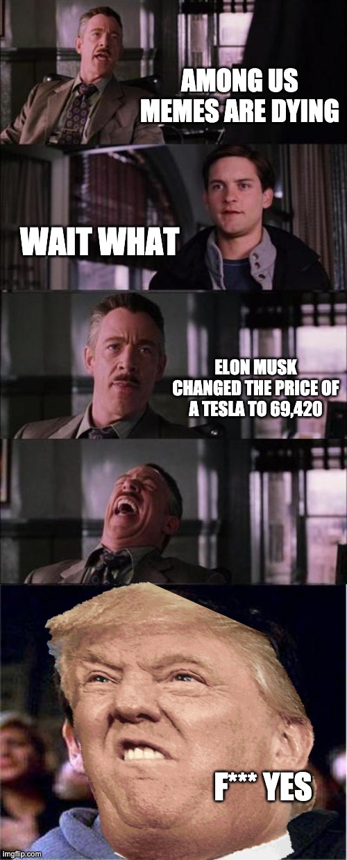 Peter Parker Cry | AMONG US MEMES ARE DYING; WAIT WHAT; ELON MUSK CHANGED THE PRICE OF A TESLA TO 69,420; F*** YES | image tagged in memes,peter parker cry | made w/ Imgflip meme maker