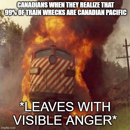 yee | CANADIANS WHEN THEY REALIZE THAT 99% OF TRAIN WRECKS ARE CANADIAN PACIFIC; *LEAVES WITH VISIBLE ANGER* | image tagged in train wreck | made w/ Imgflip meme maker