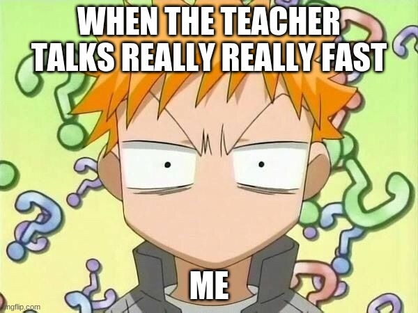 Ichigo |  WHEN THE TEACHER TALKS REALLY REALLY FAST; ME | image tagged in fun,anime | made w/ Imgflip meme maker