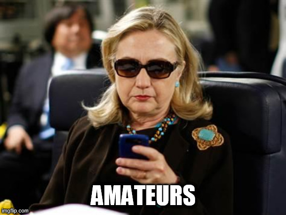 Hillary Clinton Cellphone Meme | AMATEURS | image tagged in memes,hillary clinton cellphone | made w/ Imgflip meme maker